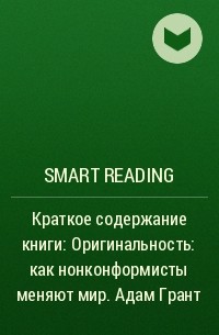 Smart Reading - Краткое содержание книги: Оригинальность: как нонконформисты меняют мир. Адам Грант
