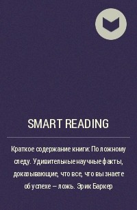 Smart Reading - Краткое содержание книги: По ложному следу. Удивительные научные факты, доказывающие, что все, что вы знаете об успехе  – ложь. Эрик Баркер