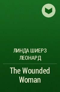 Линда Шиерз Леонард - The Wounded Woman