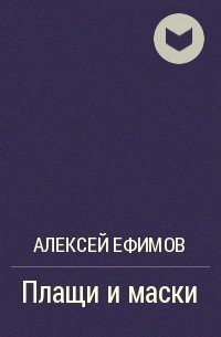 Алексей Ефимов - Плащи и маски