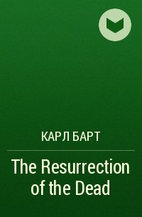 Карл Барт - The Resurrection of the Dead