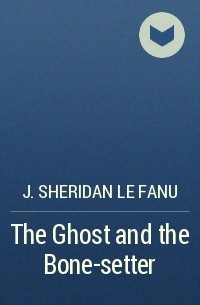 J. Sheridan Le Fanu - The Ghost and the Bone-setter