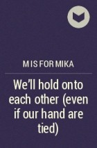 M is for mika - We&#039;ll hold onto each other (even if our hand are tied)