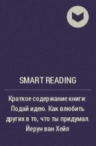 Smart Reading - Краткое содержание книги: Подай идею. Как влюбить других в то, что ты придумал. Йерун ван Хейл