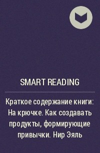 Smart Reading - Краткое содержание книги: На крючке. Как создавать продукты, формирующие привычки. Нир Эяль