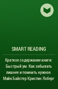 Smart Reading - Краткое содержание книги: Быстрый ум. Как забывать лишнее и помнить нужное. Майк Байстер Кристин Лоберг