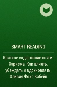 Smart Reading - Краткое содержание книги: Харизма. Как влиять, убеждать и вдохновлять. Оливия Фокс Кабейн