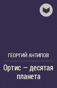 Георгий Антипов - Ортис - десятая планета