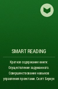 Smart Reading - Краткое содержание книги: Осуществление задуманного. Совершенствование навыков управления проектами. Скотт Беркун
