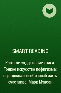 Smart Reading - Краткое содержание книги: Тонкое искусство пофигизма: парадоксальный способ жить счастливо. Марк Мэнсон