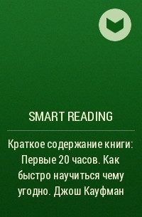 Smart Reading - Краткое содержание книги: Первые 20 часов. Как быстро научиться чему угодно. Джош Кауфман