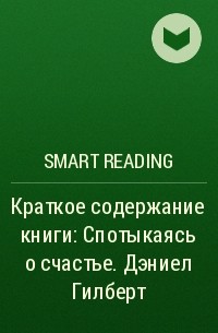 Smart Reading - Краткое содержание книги: Спотыкаясь о счастье. Дэниел Гилберт