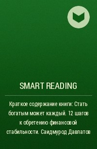 Smart Reading - Краткое содержание книги: Стать богатым может каждый. 12 шагов к обретению финансовой стабильности. Саидмурод Давлатов
