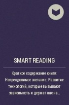 Smart Reading - Краткое содержание книги: Непреодолимое желание. Развитие технологий, которые вызывают зависимость и держат нас на крючке. Адам Алтер