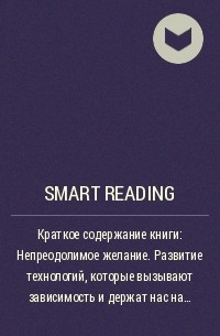 Smart Reading - Ключевые идеи книги: Непреодолимое желание. Развитие технологий, которые вызывают зависимость и держат нас на крючке. Адам Алтер