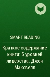 Smart Reading - Краткое содержание книги: 5 уровней лидерства. Джон Максвелл