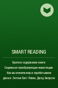 Smart Reading - Краткое содержание книги: Социально-преобразующие инвестиции. Как мы меняем мир и зарабатываем деньги. Энтони Багг-Левин, Джед Эмерсон