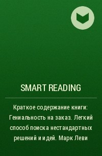 Smart Reading - Краткое содержание книги: Гениальность на заказ. Легкий способ поиска нестандартных решений и идей. Марк Леви