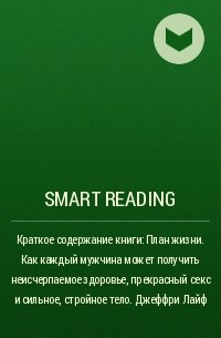 Smart Reading - Краткое содержание книги: План жизни. Как каждый мужчина может получить неисчерпаемое здоровье, прекрасный секс и сильное, стройное тело. Джеффри Лайф