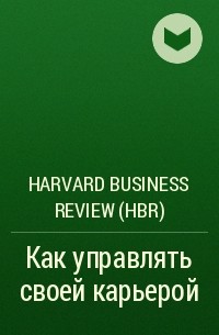 Harvard Business Review (HBR) - Как управлять своей карьерой