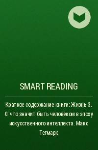 Smart Reading - Краткое содержание книги: Жизнь 3. 0: что значит быть человеком в эпоху искусственного интеллекта. Макс Тегмарк