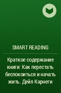 Smart Reading - Краткое содержание книги: Как перестать беспокоиться и начать жить. Дейл Карнеги