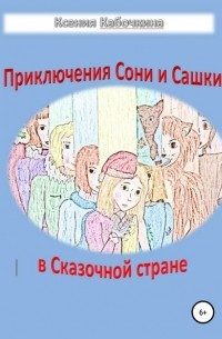 Ксения Андреевна Кабочкина - Приключения Сони и Сашки в Сказочной стране