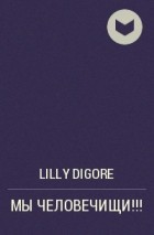 Lilly Digore - МЫ ЧЕЛОВЕЧИЩИ!!!