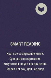 Smart Reading - Краткое содержание книги: Суперпрогнозирование: искусство и наука предвидения. Филип Тетлок, Дэн Гарднер