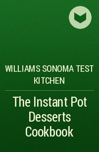 Williams Sonoma Test Kitchen - The Instant Pot Desserts Cookbook