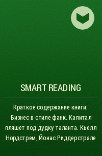 Smart Reading - Краткое содержание книги: Бизнес в стиле фанк. Капитал пляшет под дудку таланта. Кьелл Нордстрем, Йонас Риддерстрале