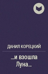 Данил Корецкий - ...и взошла Луна...