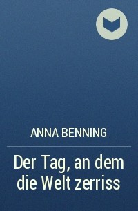 Anna Benning - Der Tag, an dem die Welt zerriss