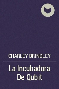 Charley Brindley - La Incubadora De Qubit