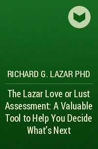 Richard G. Lazar PhD - The Lazar Love or Lust Assessment: A Valuable Tool to Help You Decide What's Next