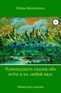 Игорь Шиповских - Одиннадцать сказок обо всём и на любой вкус