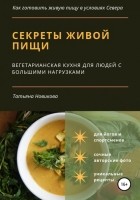 Татьяна Геннадьевна Новикова - Секреты живой пищи. Вегетарианская кухня для людей с большими нагрузками