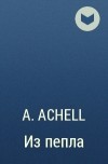 A. Achell  - Из пепла