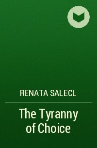 Renata Salecl - The Tyranny of Choice