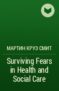 Мартин Круз Смит - Surviving Fears in Health and Social Care