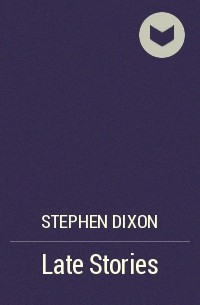 Stephen  Dixon - Late Stories