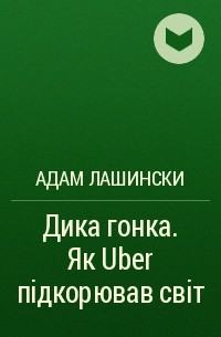 Адам Лашински - Дика гонка. Як Uber підкорював світ