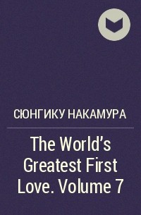 Сюнгику Накамура - The World's Greatest First Love. Volume 7