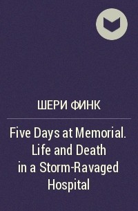 Шери Финк - Five Days at Memorial. Life and Death in a Storm-Ravaged Hospital