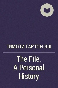Тимоти Гартон-Эш - The File. A Personal History