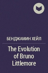 Бенджамин Хейл - The Evolution of Bruno Littlemore