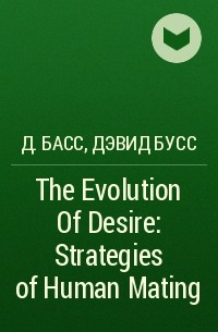 Дэвид Басс - The Evolution Of Desire: Strategies of Human Mating