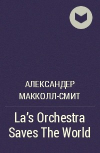 Александер Макколл-Смит - La's Orchestra Saves The World