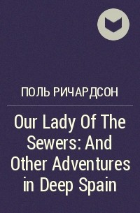 Поль Ричардсон - Our Lady Of The Sewers: And Other Adventures in Deep Spain