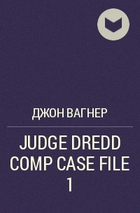 Джон Вагнер - JUDGE DREDD COMP CASE FILE 1